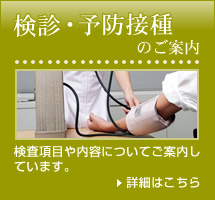 検診・予防接種のご案内 検査項目や内容についてご案内しています。詳細はこちら