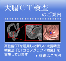 大腸CT検査のご案内 高性能CTを活用した新しい大腸精密検査法「CTコロノグラフィ検査」を実施しています詳細はこちら