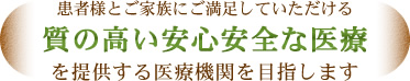 患者様とご家族にご満足していただける質の高い安心安全な医療を提供する医療機関を目指します